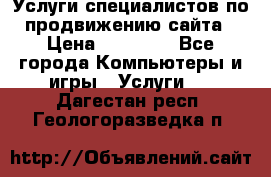 Услуги специалистов по продвижению сайта › Цена ­ 15 000 - Все города Компьютеры и игры » Услуги   . Дагестан респ.,Геологоразведка п.